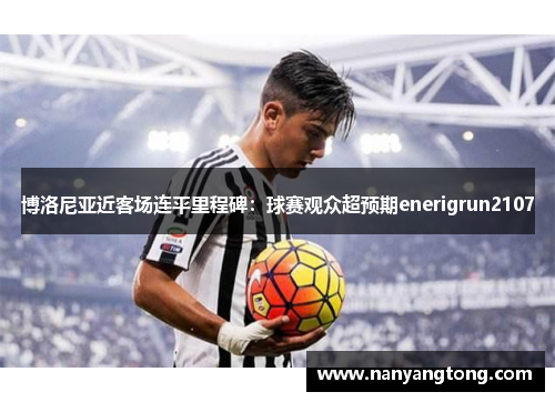 博洛尼亚近客场连平里程碑：球赛观众超预期enerigrun2107