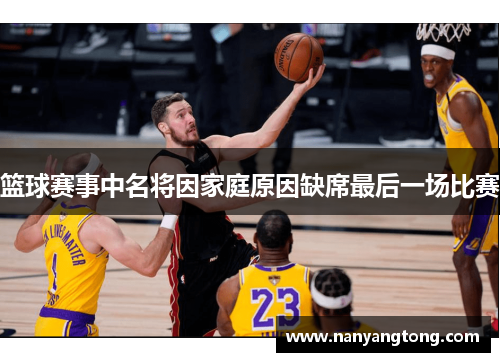 篮球赛事中名将因家庭原因缺席最后一场比赛