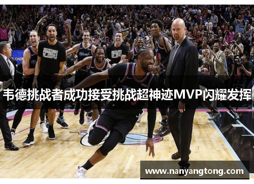 韦德挑战者成功接受挑战超神迹MVP闪耀发挥
